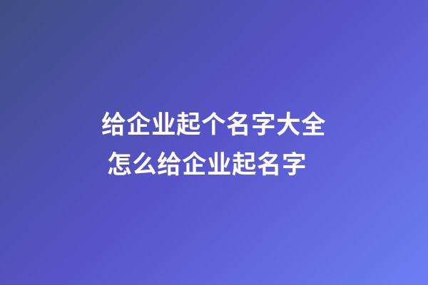 给企业起个名字大全 怎么给企业起名字-第1张-公司起名-玄机派